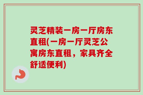 灵芝精装一房一厅房东直租(一房一厅灵芝公寓房东直租，家具齐全舒适便利)