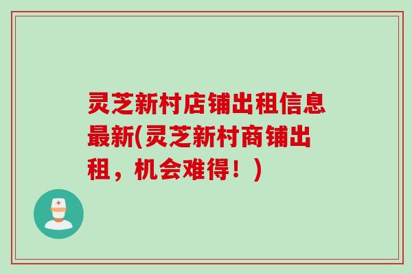 灵芝新村店铺出租信息最新(灵芝新村商铺出租，机会难得！)