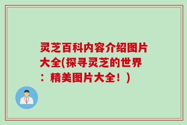 灵芝百科内容介绍图片大全(探寻灵芝的世界：精美图片大全！)