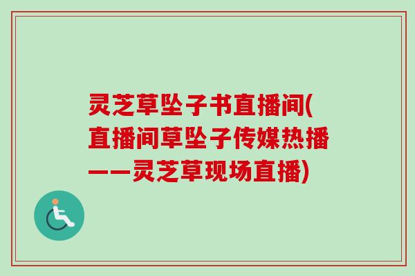 灵芝草坠子书直播间(直播间草坠子传媒热播——灵芝草现场直播)