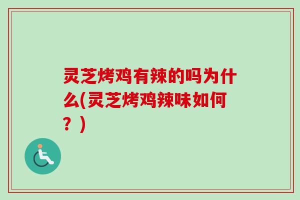 灵芝烤鸡有辣的吗为什么(灵芝烤鸡辣味如何？)