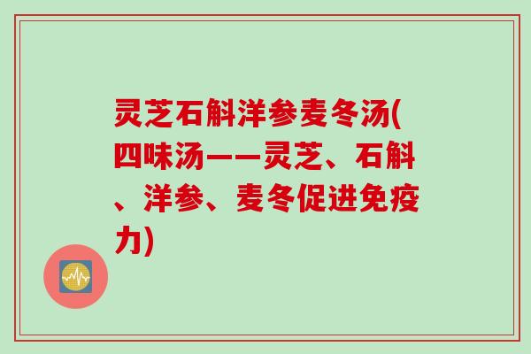 灵芝石斛洋参麦冬汤(四味汤——灵芝、石斛、洋参、麦冬促进免疫力)