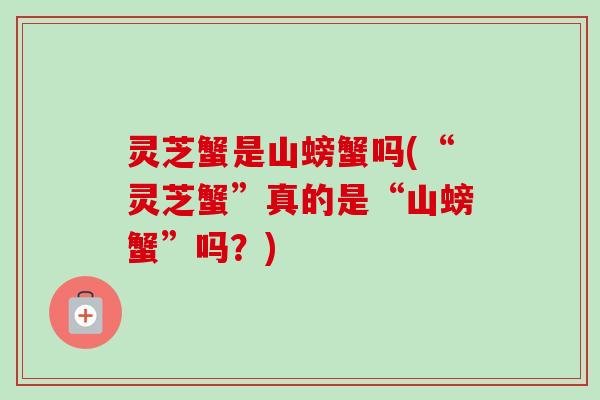灵芝蟹是山螃蟹吗(“灵芝蟹”真的是“山螃蟹”吗？)