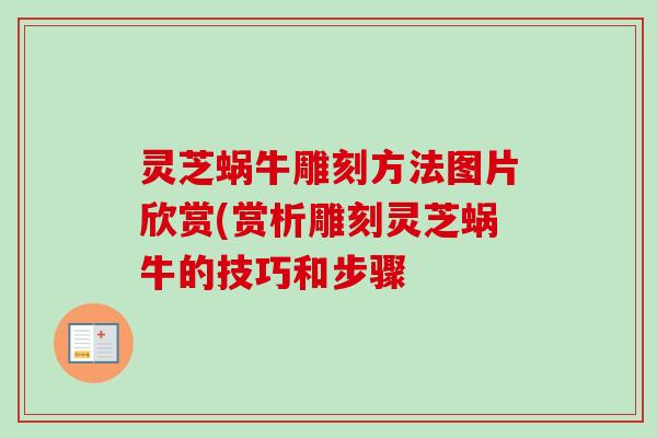 灵芝蜗牛雕刻方法图片欣赏(赏析雕刻灵芝蜗牛的技巧和步骤