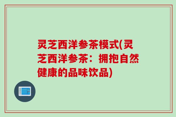 灵芝西洋参茶模式(灵芝西洋参茶：拥抱自然健康的品味饮品)