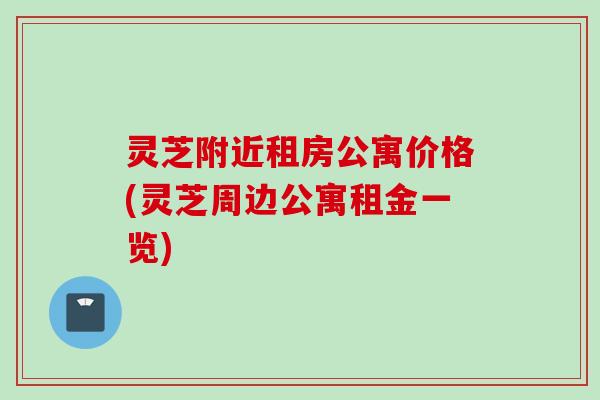 灵芝附近租房公寓价格(灵芝周边公寓租金一览)