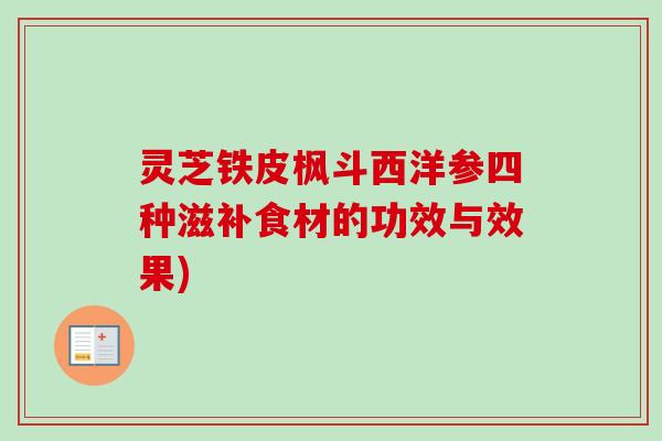 灵芝铁皮枫斗西洋参四种滋补食材的功效与效果)