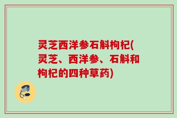 灵芝西洋参石斛枸杞(灵芝、西洋参、石斛和枸杞的四种草药)
