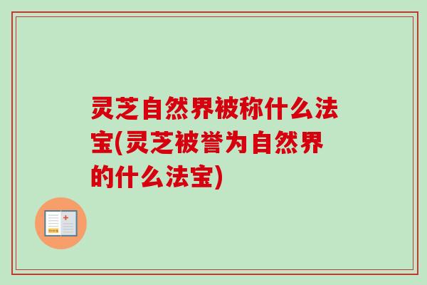灵芝自然界被称什么法宝(灵芝被誉为自然界的什么法宝)