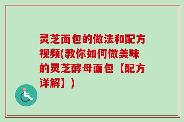 灵芝面包的做法和配方视频(教你如何做美味的灵芝酵母面包【配方详解】)