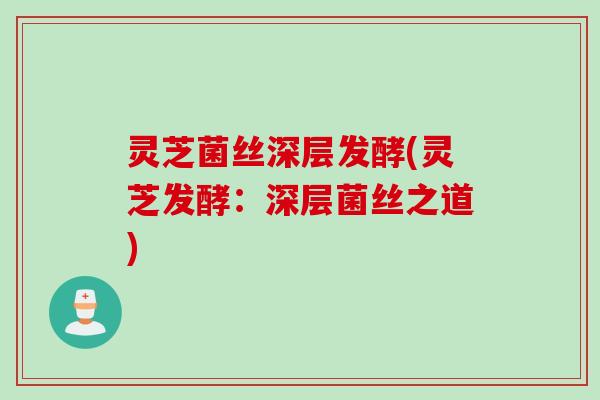 灵芝菌丝深层发酵(灵芝发酵：深层菌丝之道)