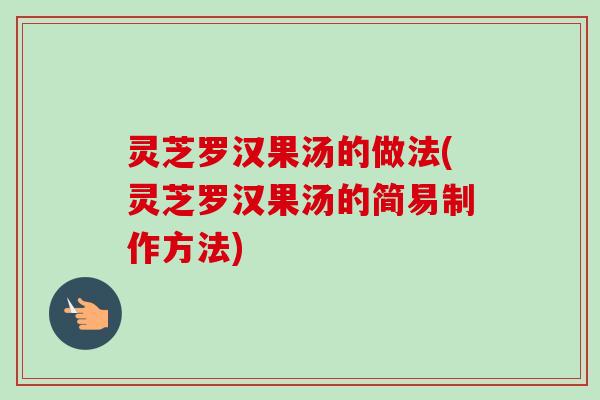 灵芝罗汉果汤的做法(灵芝罗汉果汤的简易制作方法)