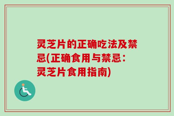 灵芝片的正确吃法及禁忌(正确食用与禁忌：灵芝片食用指南)