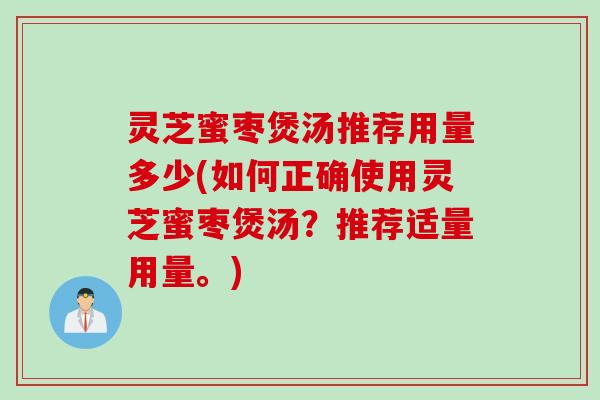 灵芝蜜枣煲汤推荐用量多少(如何正确使用灵芝蜜枣煲汤？推荐适量用量。)