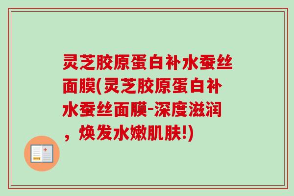 灵芝胶原蛋白补水蚕丝面膜(灵芝胶原蛋白补水蚕丝面膜-深度滋润，焕发水嫩肌肤!)