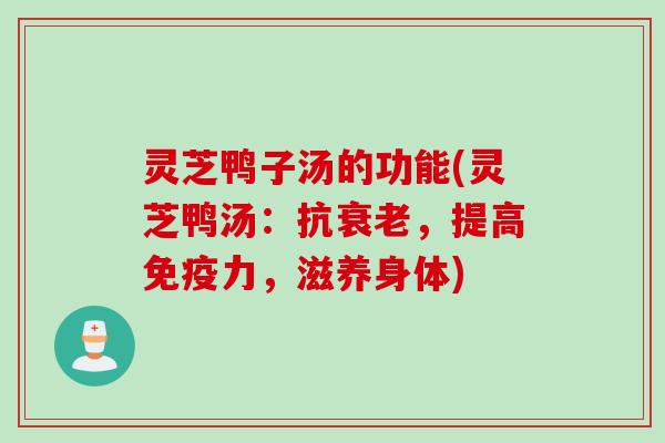 灵芝鸭子汤的功能(灵芝鸭汤：抗衰老，提高免疫力，滋养身体)