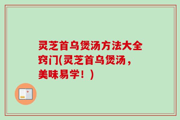 灵芝首乌煲汤方法大全窍门(灵芝首乌煲汤，美味易学！)
