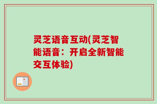 灵芝语音互动(灵芝智能语音：开启全新智能交互体验)