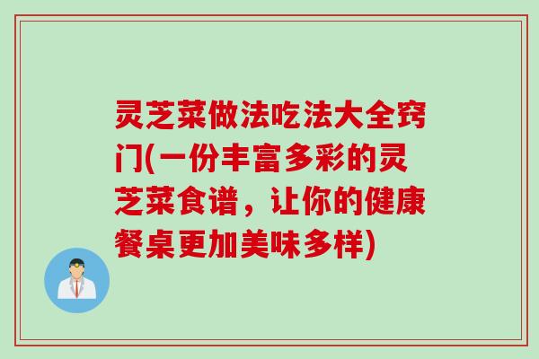 灵芝菜做法吃法大全窍门(一份丰富多彩的灵芝菜食谱，让你的健康餐桌更加美味多样)