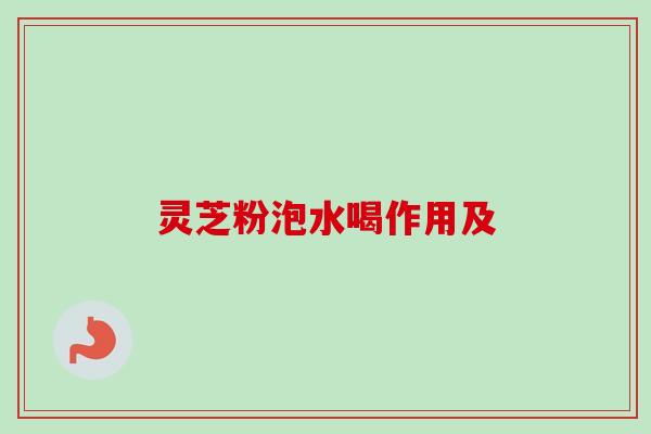 灵芝粉泡水喝作用及