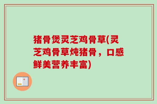 猪骨煲灵芝鸡骨草(灵芝鸡骨草炖猪骨，口感鲜美营养丰富)