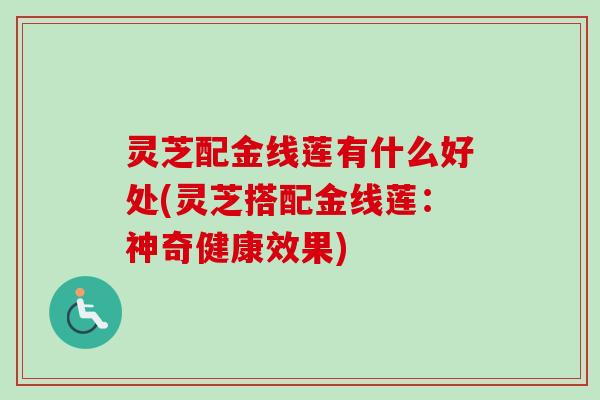 灵芝配金线莲有什么好处(灵芝搭配金线莲：神奇健康效果)