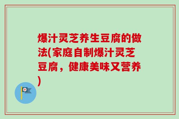 爆汁灵芝养生豆腐的做法(家庭自制爆汁灵芝豆腐，健康美味又营养)