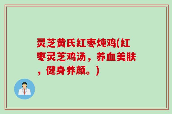 灵芝黄氏红枣炖鸡(红枣灵芝鸡汤，养血美肤，健身养颜。)