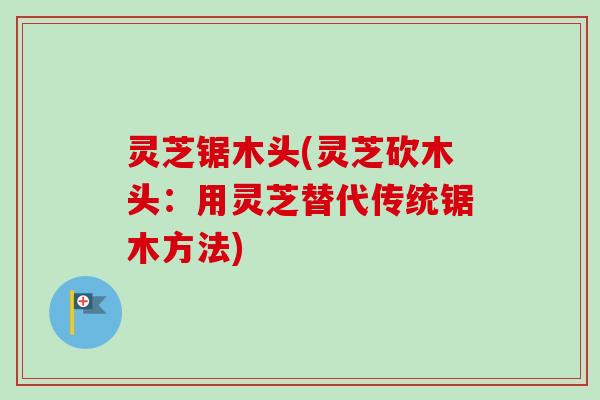 灵芝锯木头(灵芝砍木头：用灵芝替代传统锯木方法)