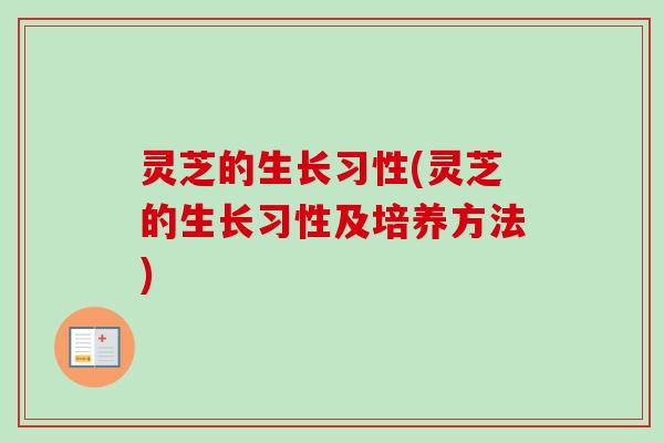 灵芝的生长习性(灵芝的生长习性及培养方法) 灵芝的生长习性(灵芝的生长习性及培养方法)