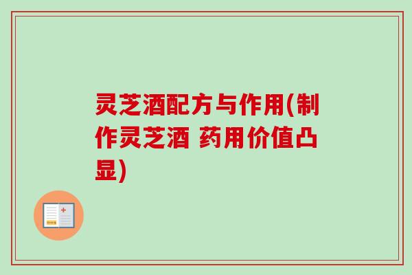 灵芝酒配方与作用(制作灵芝酒 药用价值凸显)
