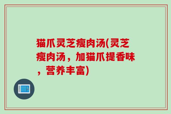 猫爪灵芝瘦肉汤(灵芝瘦肉汤，加猫爪提香味，营养丰富)