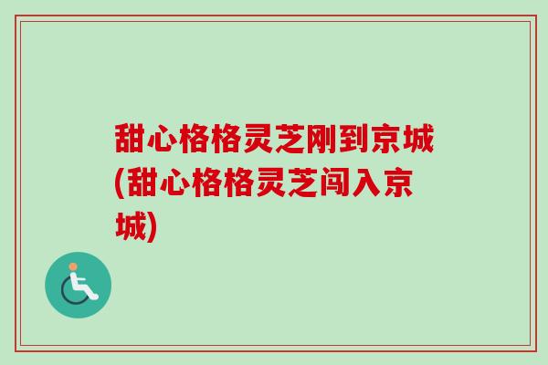 甜心格格灵芝刚到京城(甜心格格灵芝闯入京城)