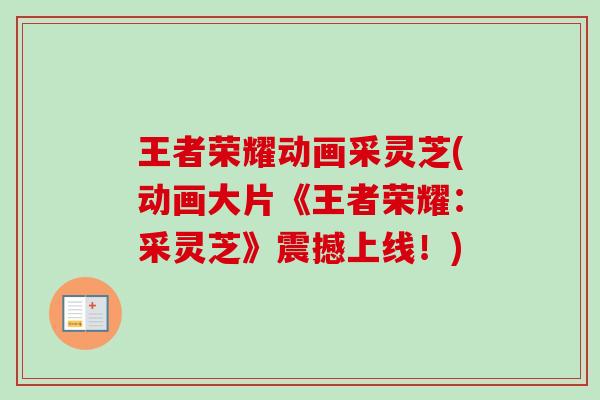 王者荣耀动画采灵芝(动画大片《王者荣耀：采灵芝》震撼上线！)