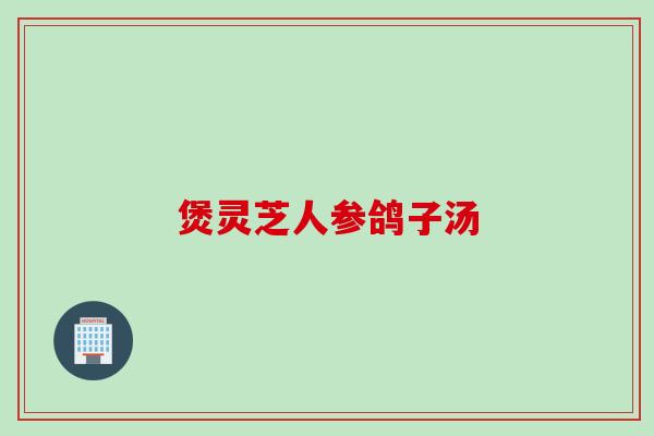 煲灵芝人参鸽子汤