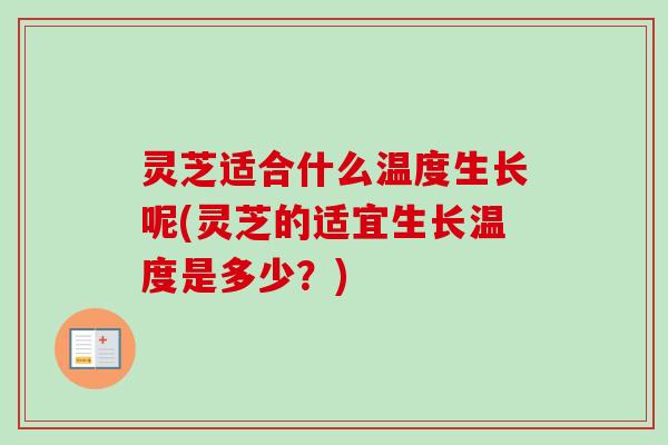 灵芝适合什么温度生长呢(灵芝的适宜生长温度是多少？)
