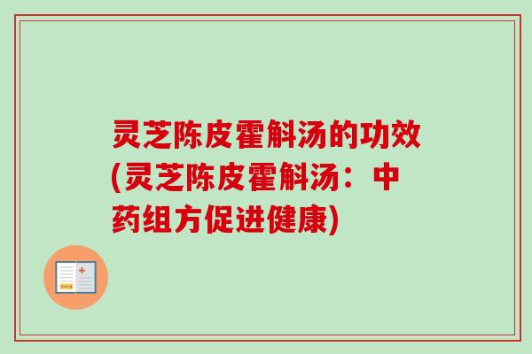 灵芝陈皮霍斛汤的功效(灵芝陈皮霍斛汤：中药组方促进健康)