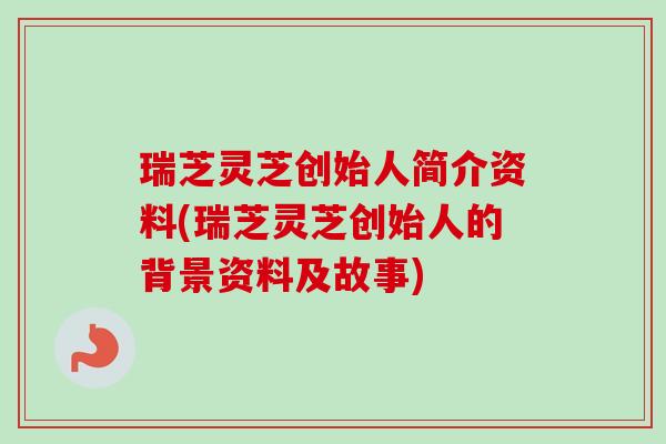 瑞芝灵芝创始人简介资料(瑞芝灵芝创始人的背景资料及故事)