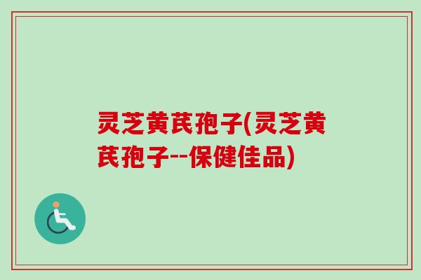 灵芝黄芪孢子(灵芝黄芪孢子--保健佳品)