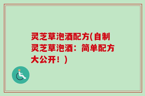 灵芝草泡酒配方(自制灵芝草泡酒：简单配方大公开！)