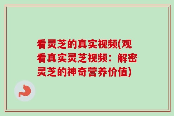 看灵芝的真实视频(观看真实灵芝视频:解密灵芝的神奇营养价值)