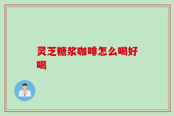 灵芝糖浆咖啡怎么喝好喝