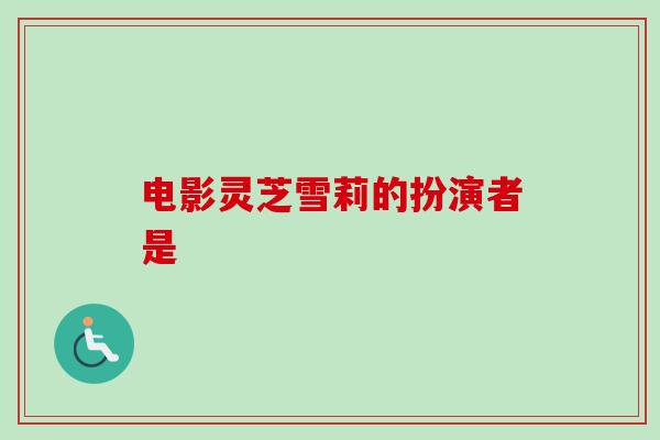 电影灵芝雪莉的扮演者是