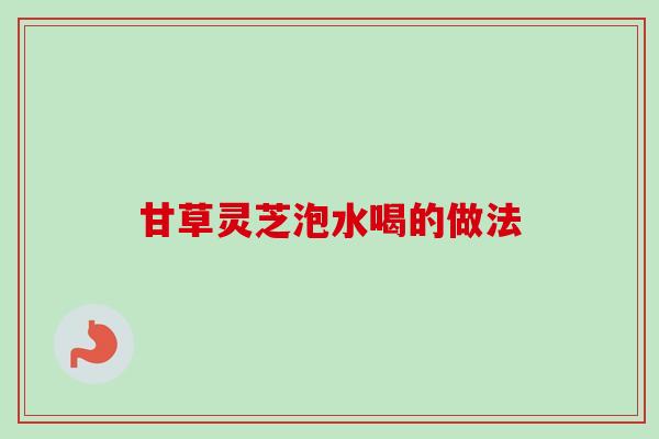 甘草灵芝泡水喝的做法