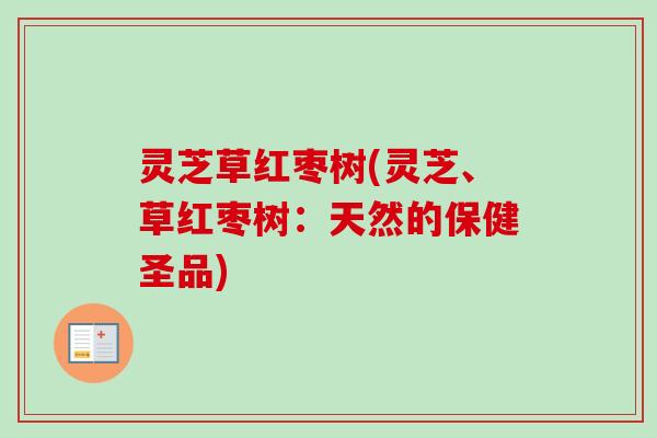 灵芝草红枣树(灵芝、草红枣树：天然的保健圣品)