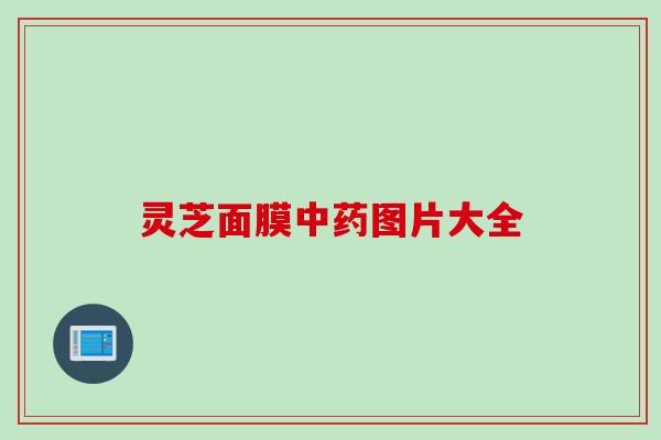 灵芝面膜中药图片大全