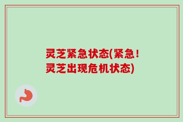 灵芝紧急状态(紧急！灵芝出现危机状态)