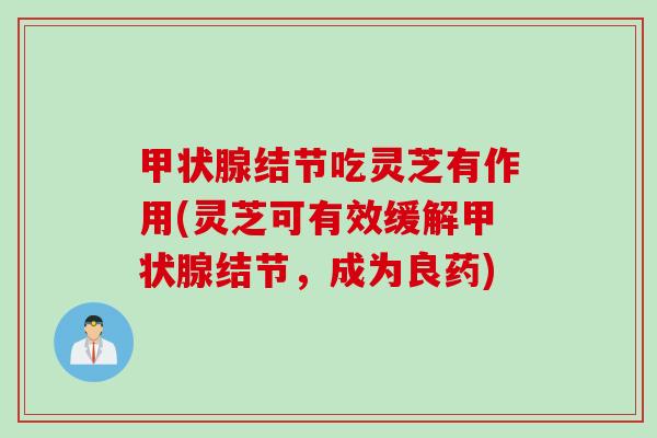 甲状腺结节吃灵芝有作用(灵芝可有效缓解甲状腺结节，成为良药)