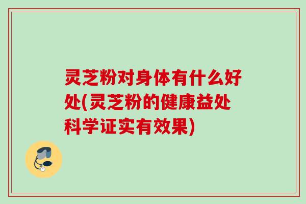 灵芝粉对身体有什么好处(灵芝粉的健康益处科学证实有效果)