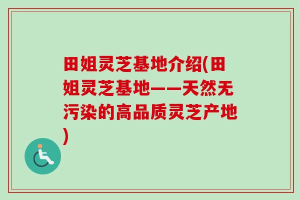 田姐灵芝基地介绍(田姐灵芝基地——天然无污染的高品质灵芝产地)